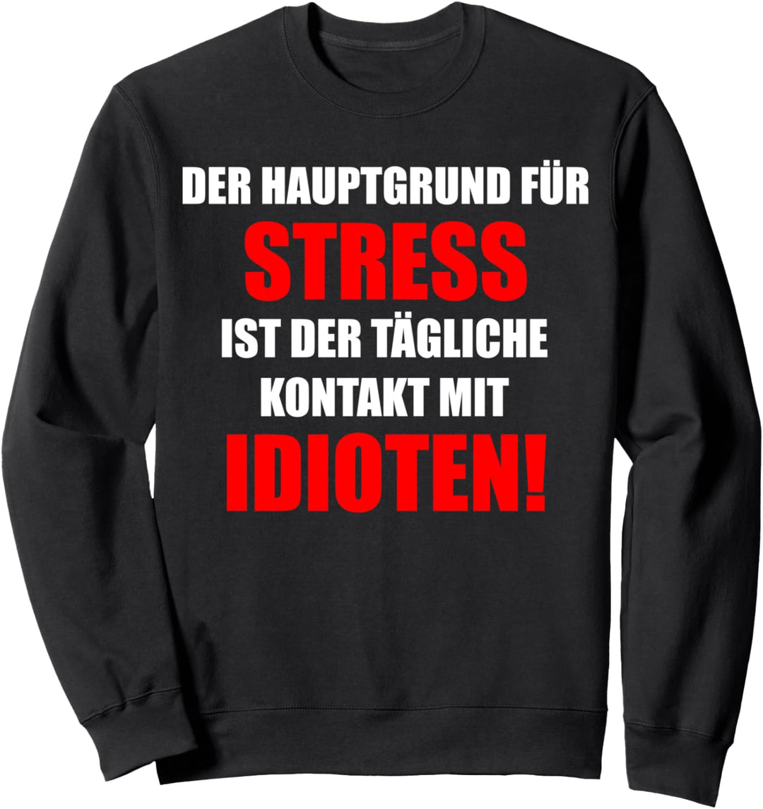 Der Hauptgrund Für Stress Ist Der Tägl. Kontakt Mit Idioten Sweatshirt