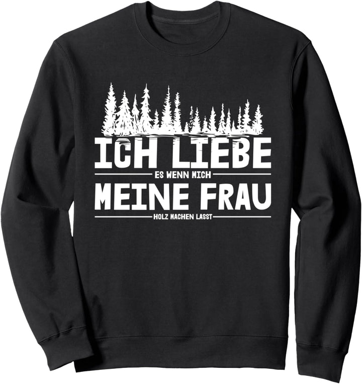 Ich Liebe Es Wenn Mich Meine Frau Holz Machen Lässt Motiv Sweatshirt