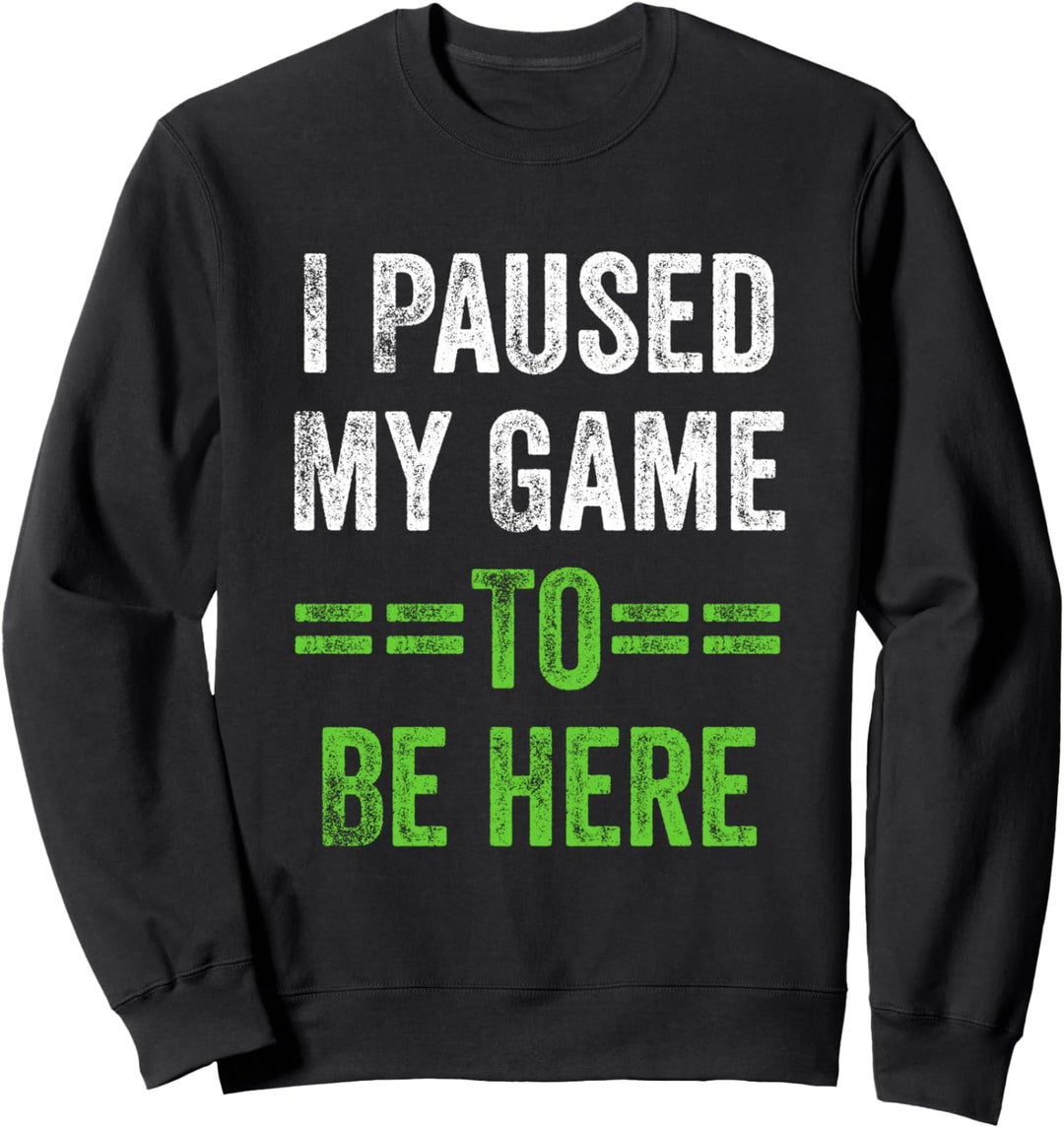 I Paused My Game To Be Here Sweatshirt
