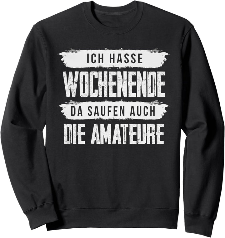 Ich Hasse Wochenende Da Saufen Auch Die Amateure Sweatshirt