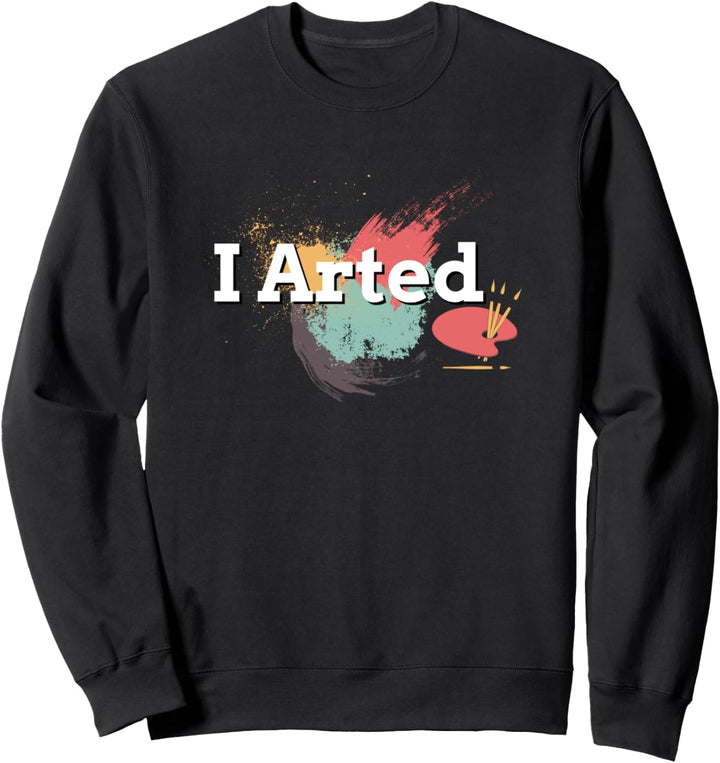 Funny I Arted Artist Joke Artistic Painting Pun Sweatshirt