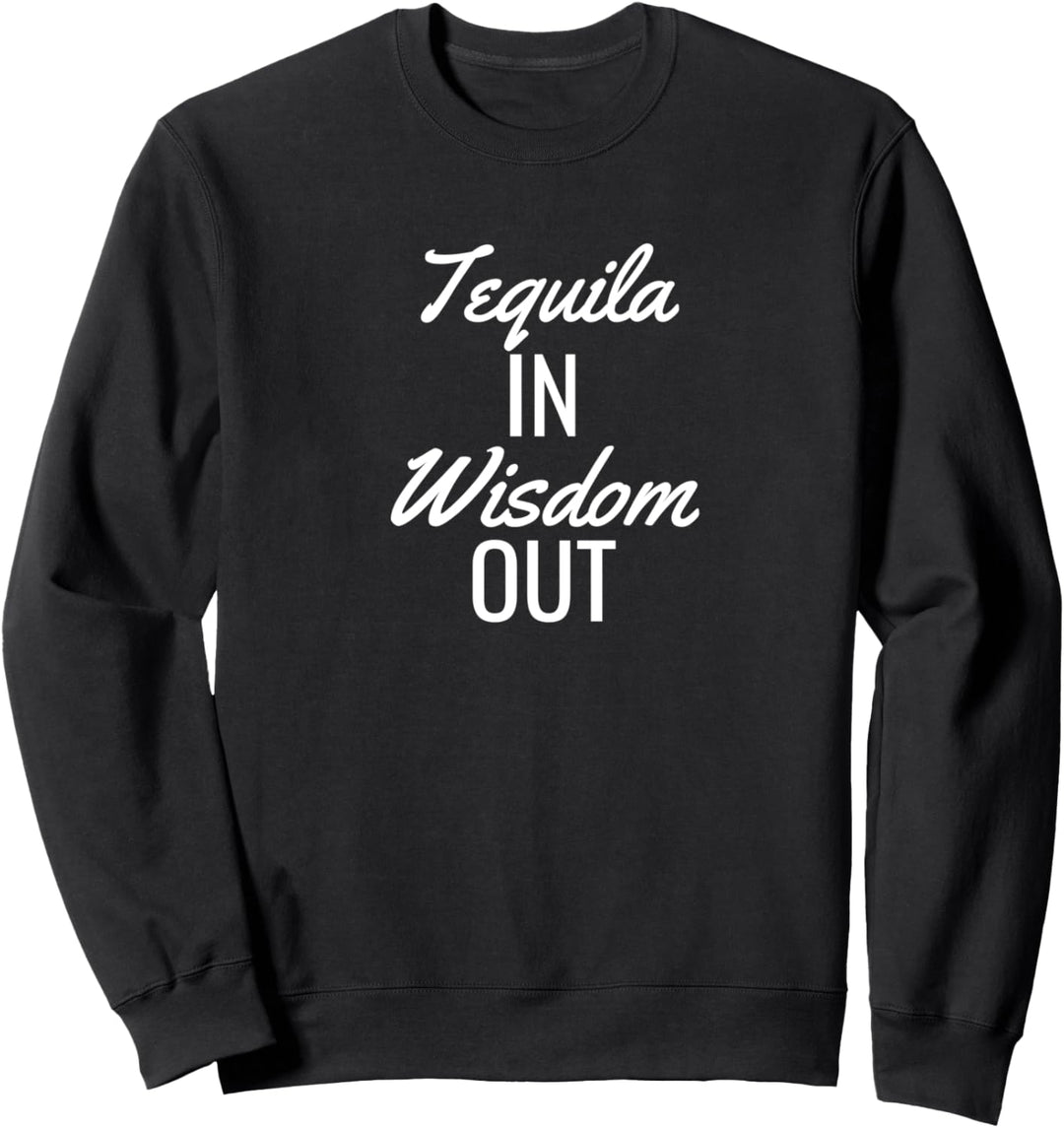 Tequila in wisdom out Sweatshirt