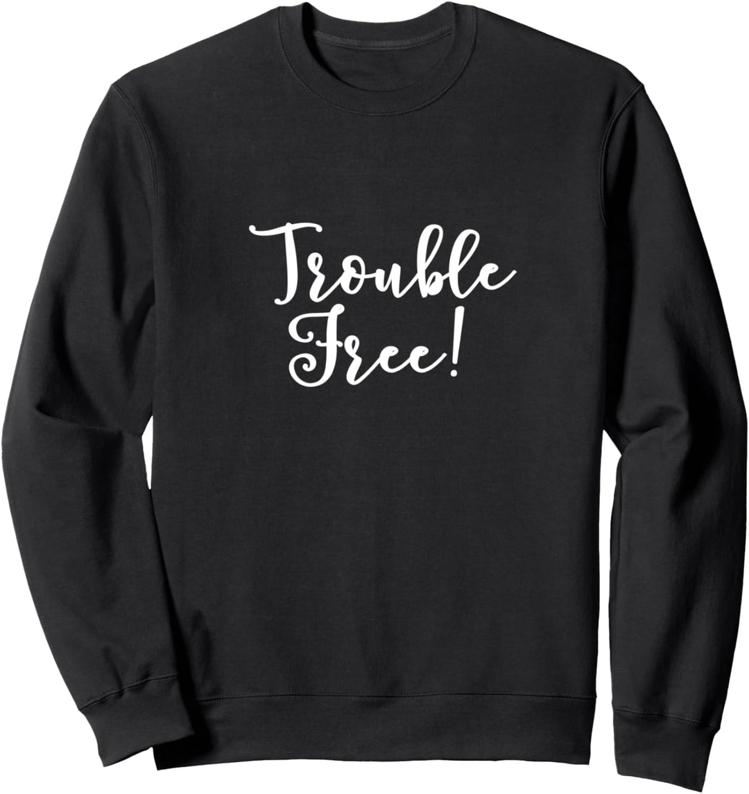Trouble free! Sweatshirt