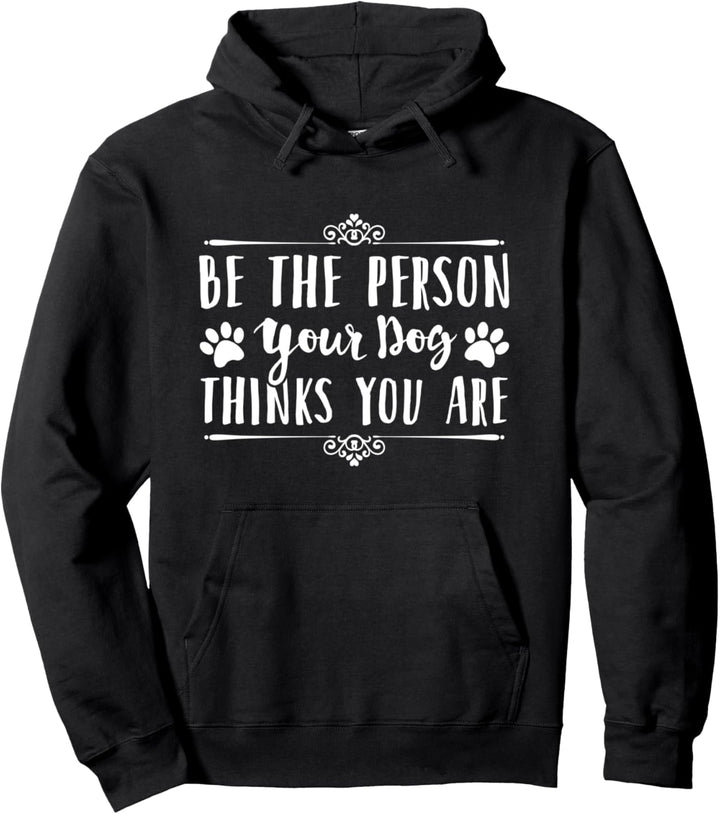 Be The Person, Your Dog Thinks You Are Pullover Hoodie
