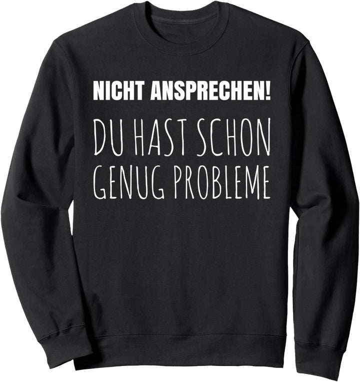 Nicht ansprechen du hast schon genug Probleme Sweatshirt