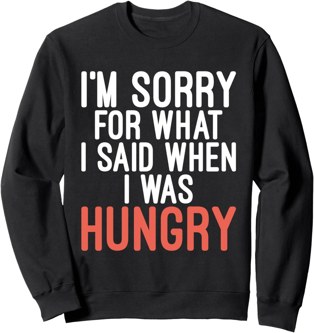 Es tut mir leid für das, was ich sagte, als ich hungrig war Sweatshirt