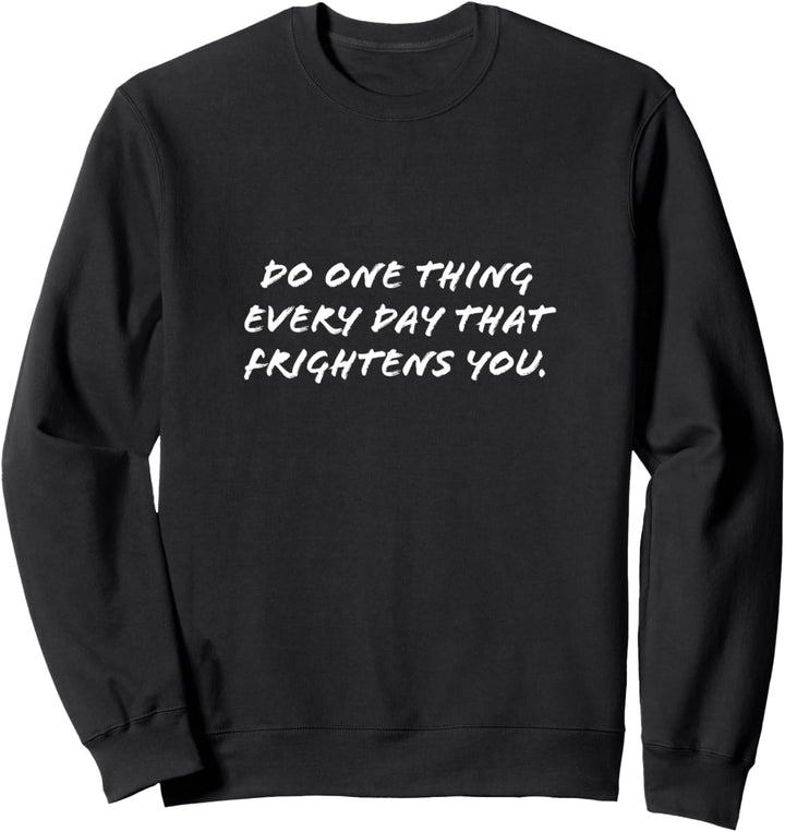 Do one thing every day that frightens you. Sweatshirt