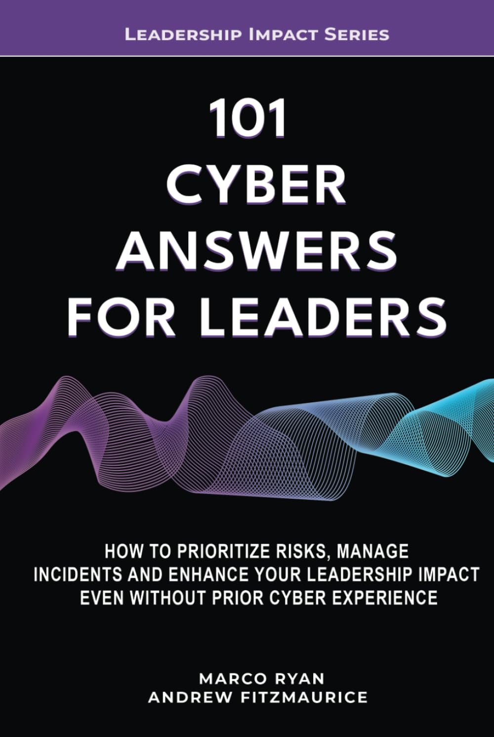 101 Cyber Answers For Leaders: How To Prioritize Risks, Manage Incidents And Enhance Your Leadership