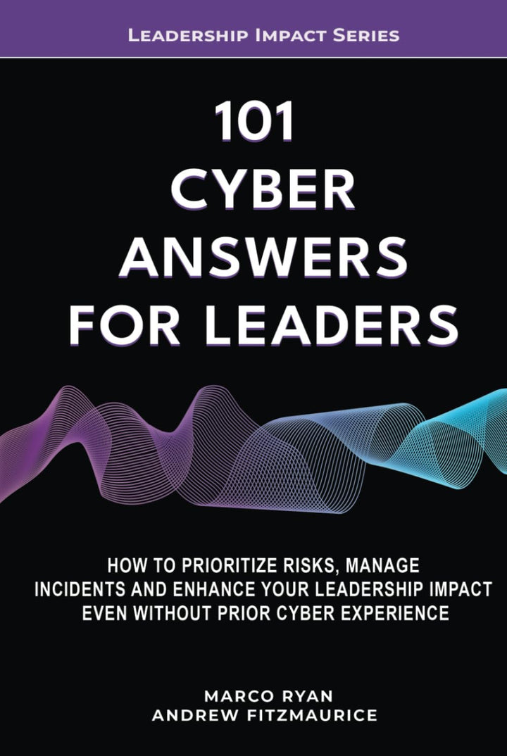 101 Cyber Answers For Leaders: How To Prioritize Risks, Manage Incidents And Enhance Your Leadership