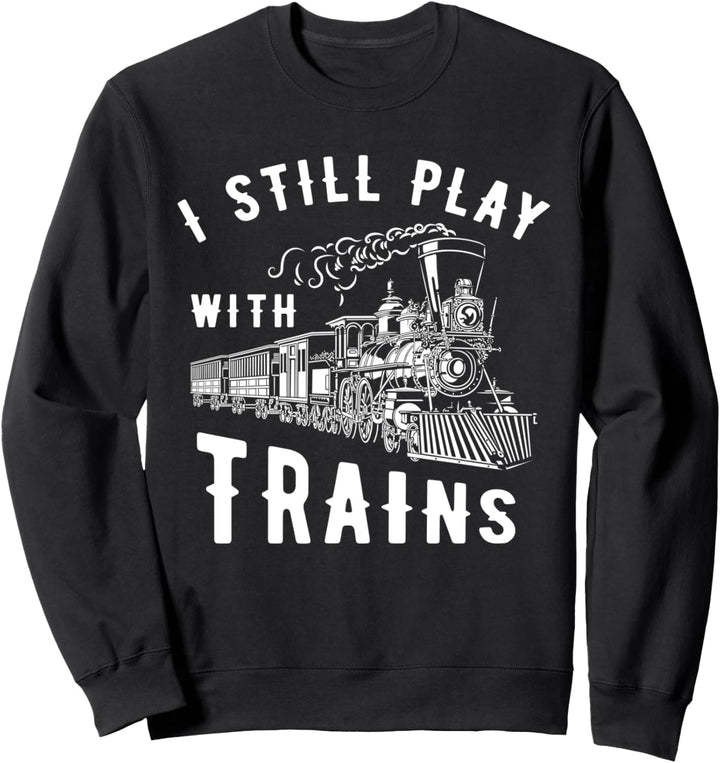 I Still Play With Trains Lokomotive Driver Sweatshirt