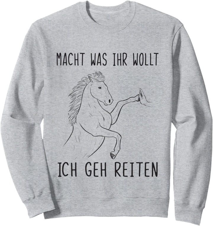 Pferde Spruch Macht Was Ihr Wollt Ich Geh Reiten Sweatshirt