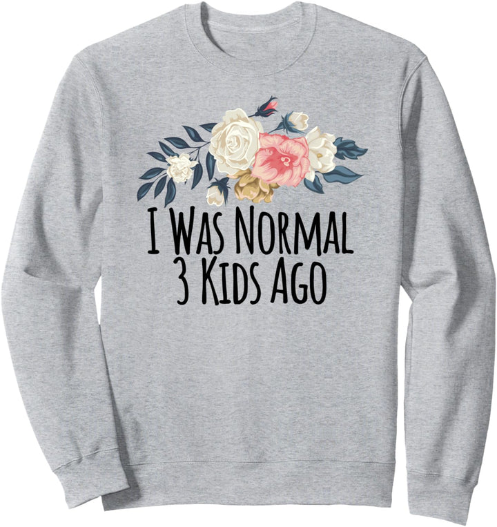 I Was Normal 3 Kids Ago Funny Floral Flowers Gift Sweatshirt